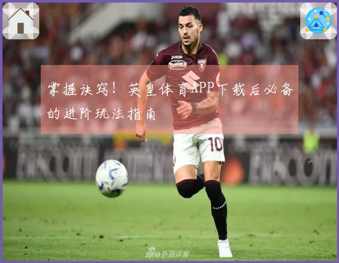掌握诀窍！英皇体育APP下载后必备的进阶玩法指南