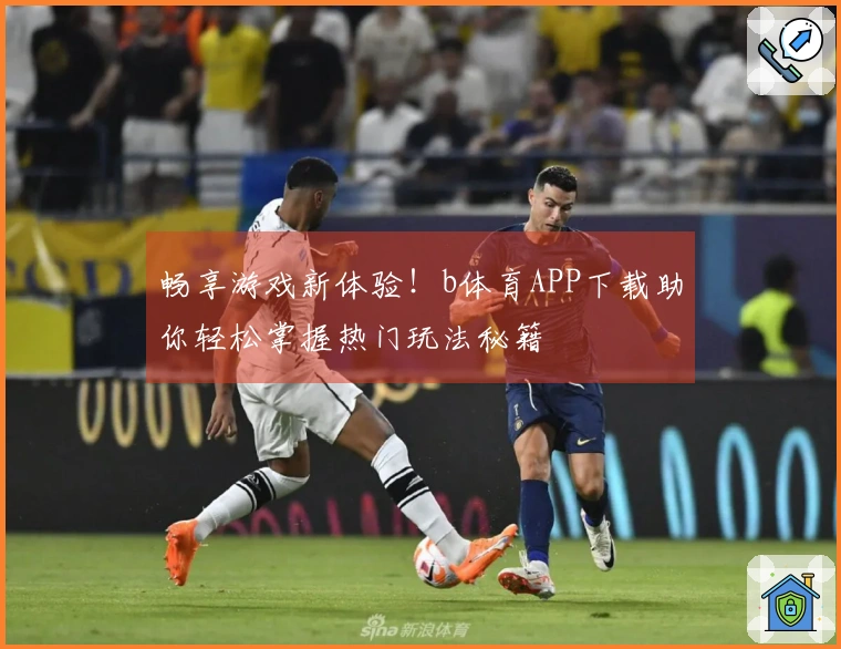 畅享游戏新体验！b体育APP下载助你轻松掌握热门玩法秘籍