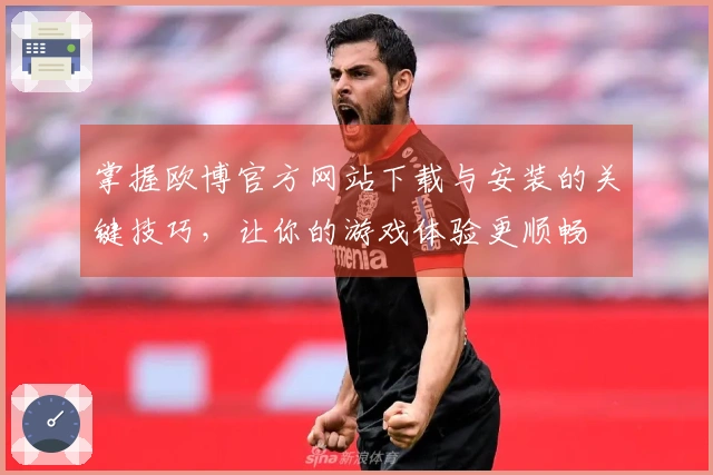掌握欧博官方网站下载与安装的关键技巧，让你的游戏体验更顺畅