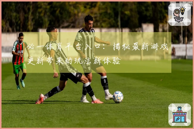 必一体育平台入口：揭秘最新游戏更新带来的玩法新体验
