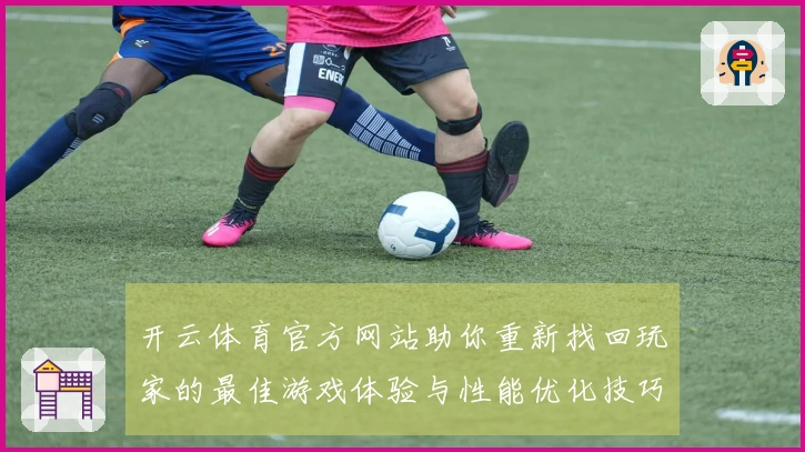 开云体育官方网站助你重新找回玩家的最佳游戏体验与性能优化技巧