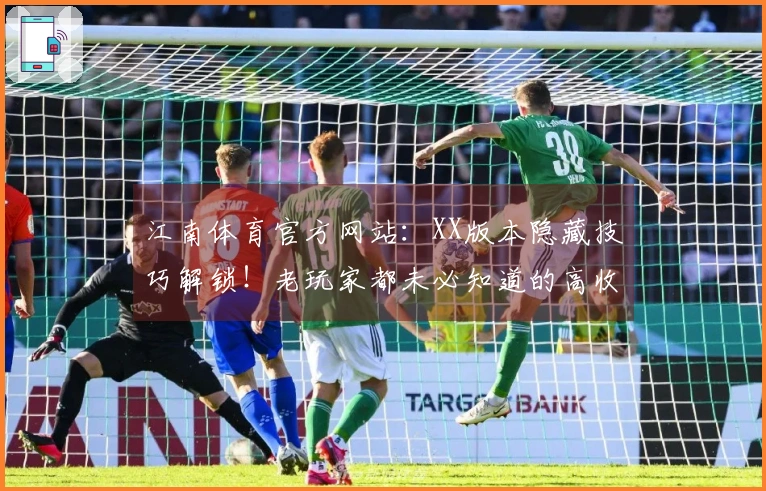 江南体育官方网站：XX版本隐藏技巧解锁！老玩家都未必知道的高收益玩法分享