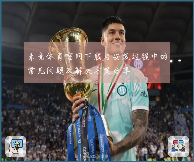 乐竞体育官网下载与安装过程中的常见问题及解决方案分享