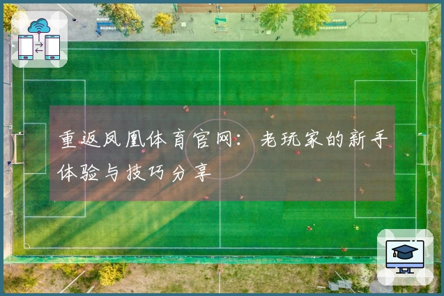 重返凤凰体育官网：老玩家的新手体验与技巧分享