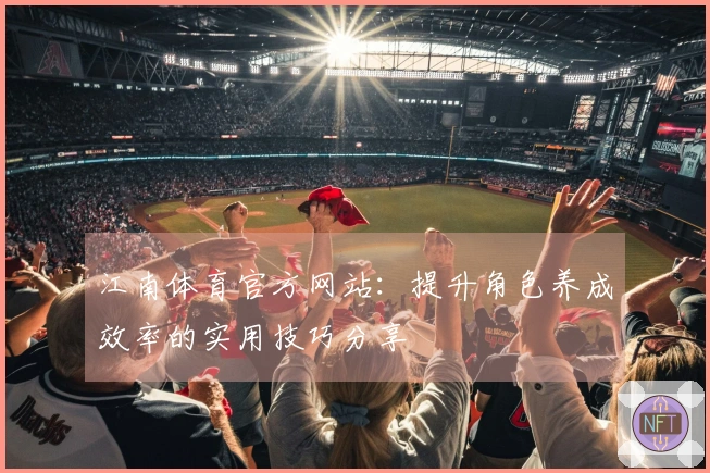 江南体育官方网站：提升角色养成效率的实用技巧分享