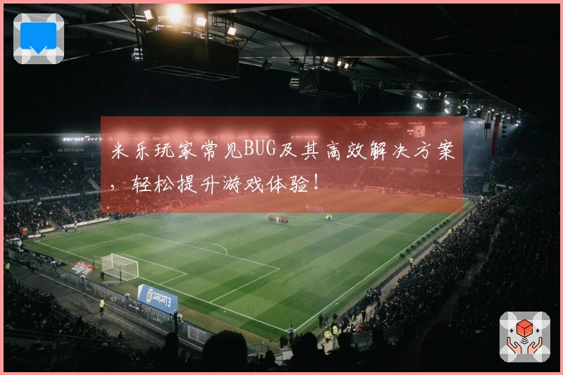 米乐玩家常见BUG及其高效解决方案，轻松提升游戏体验！