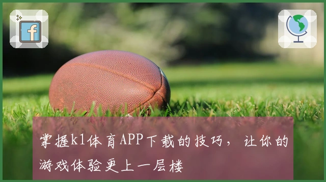 掌握k1体育APP下载的技巧，让你的游戏体验更上一层楼
